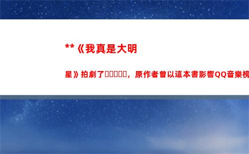 小說《我真是大明星》拍劇了，原作者曾以這本書影響QQ音樂榜單(大明:你真是朕的好大兒 小說)